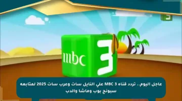 عاجل اليوم.. تردد قناة MBC 3 على النايل سات وعرب سات 2025 لمتابعة سبونج بوب وماشا والدب
